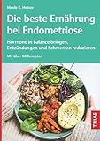 Die beste Ernährung bei Endometriose: Hormone in Balance bringen, Entzündungen und Schmerzen reduzieren. Mit über 60 Rezepten